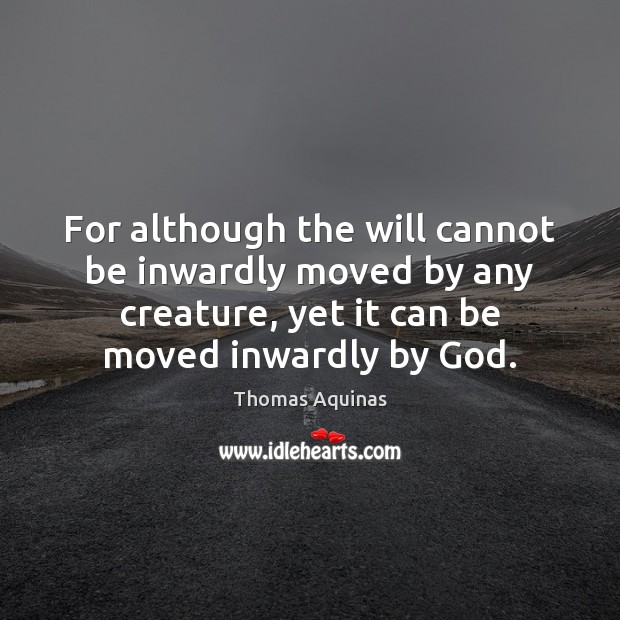 For although the will cannot be inwardly moved by any creature, yet Thomas Aquinas Picture Quote