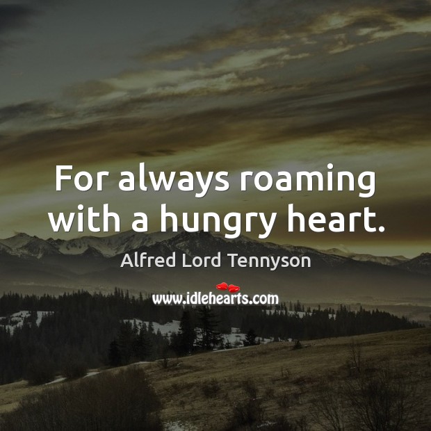 For always roaming with a hungry heart. Alfred Lord Tennyson Picture Quote