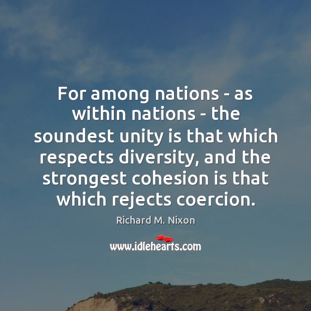 For among nations – as within nations – the soundest unity is Richard M. Nixon Picture Quote