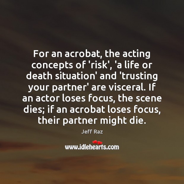 For an acrobat, the acting concepts of ‘risk’, ‘a life or death Jeff Raz Picture Quote
