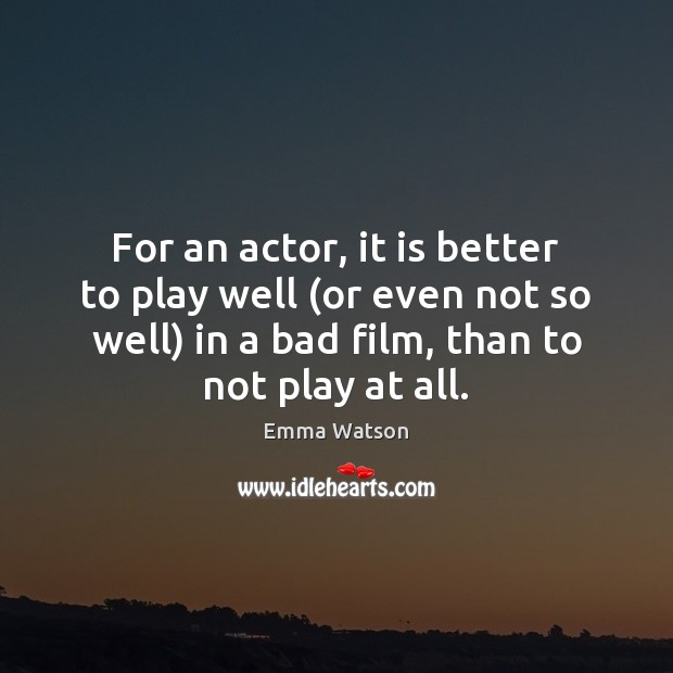 For an actor, it is better to play well (or even not Emma Watson Picture Quote