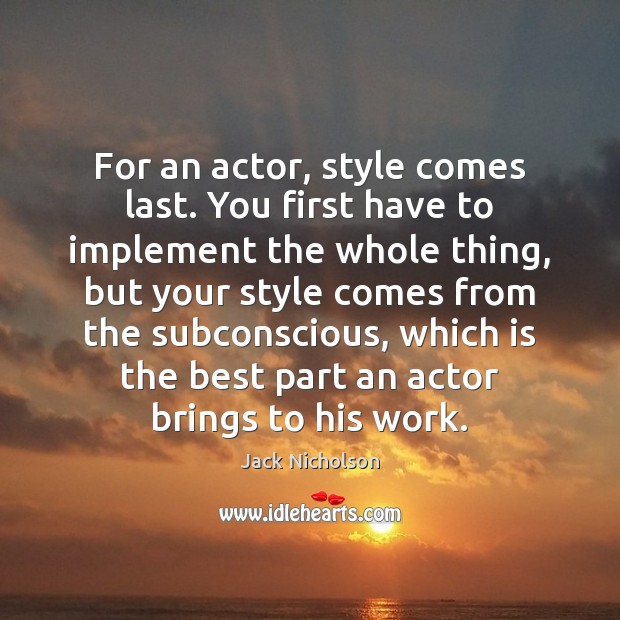 For an actor, style comes last. You first have to implement the Jack Nicholson Picture Quote