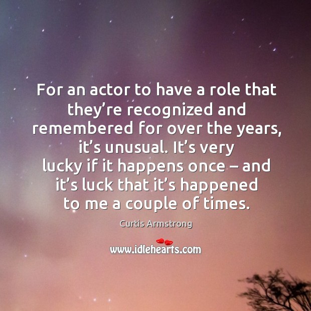For an actor to have a role that they’re recognized and remembered for over the years, it’s unusual. Curtis Armstrong Picture Quote