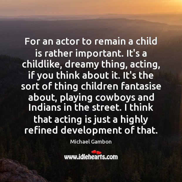 For an actor to remain a child is rather important. It’s a Michael Gambon Picture Quote