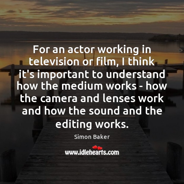 For an actor working in television or film, I think it’s important Simon Baker Picture Quote