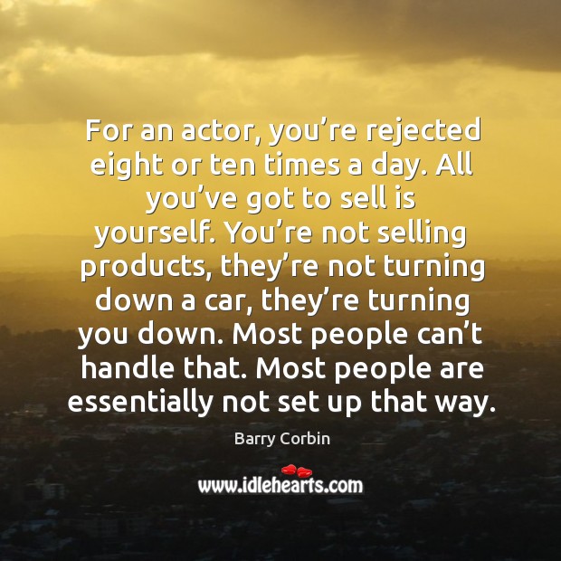 For an actor, you’re rejected eight or ten times a day. All you’ve got to sell is yourself. Barry Corbin Picture Quote