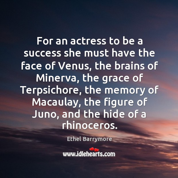 For an actress to be a success she must have the face of venus, the brains of minerva Ethel Barrymore Picture Quote