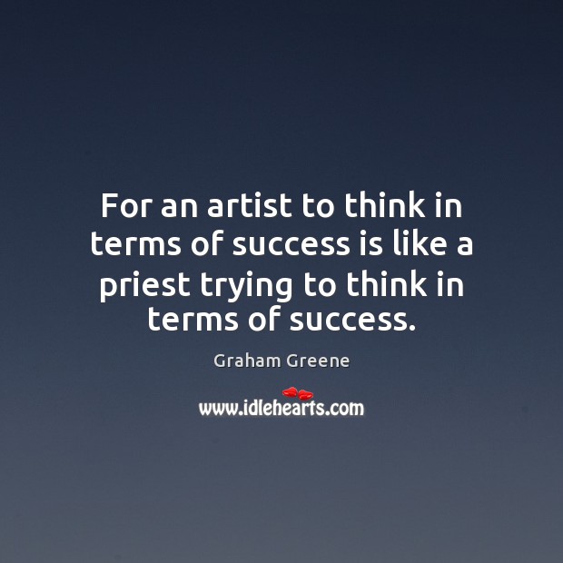 For an artist to think in terms of success is like a Graham Greene Picture Quote