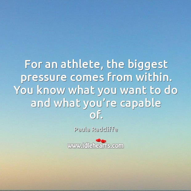 For an athlete, the biggest pressure comes from within. Paula Radcliffe Picture Quote