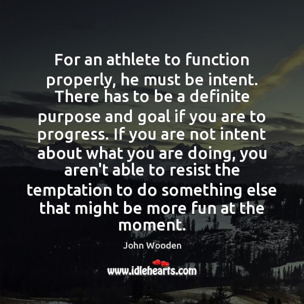 For an athlete to function properly, he must be intent. There has John Wooden Picture Quote