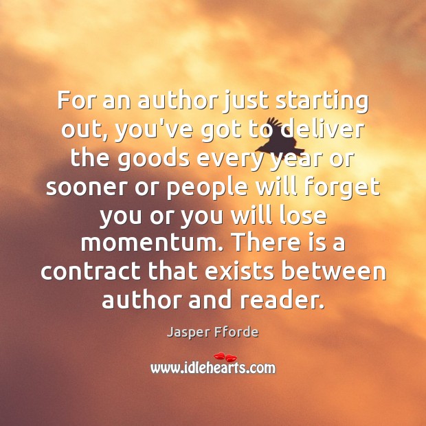 For an author just starting out, you’ve got to deliver the goods Jasper Fforde Picture Quote