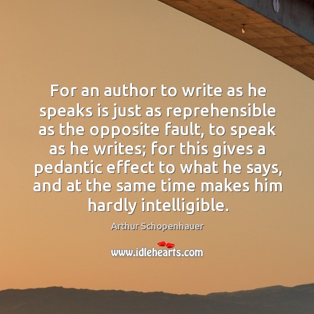 For an author to write as he speaks is just as reprehensible as the opposite fault Arthur Schopenhauer Picture Quote