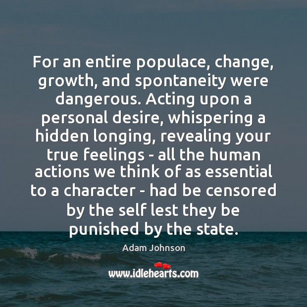 For an entire populace, change, growth, and spontaneity were dangerous. Acting upon Adam Johnson Picture Quote