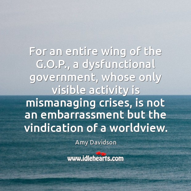 For an entire wing of the G.O.P., a dysfunctional government, Amy Davidson Picture Quote