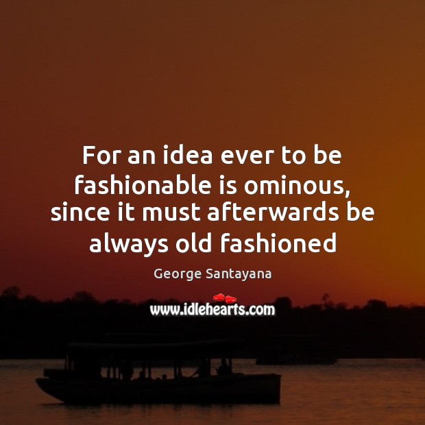 For an idea ever to be fashionable is ominous, since it must George Santayana Picture Quote