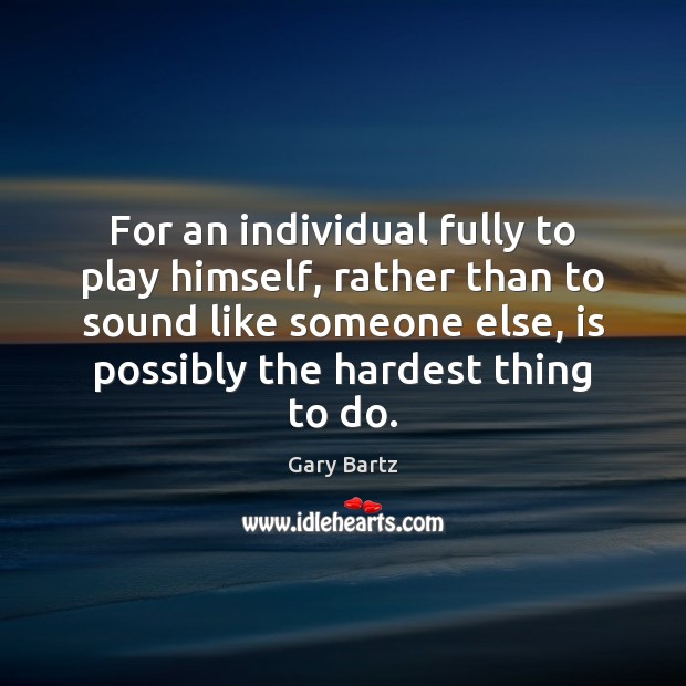 For an individual fully to play himself, rather than to sound like Gary Bartz Picture Quote