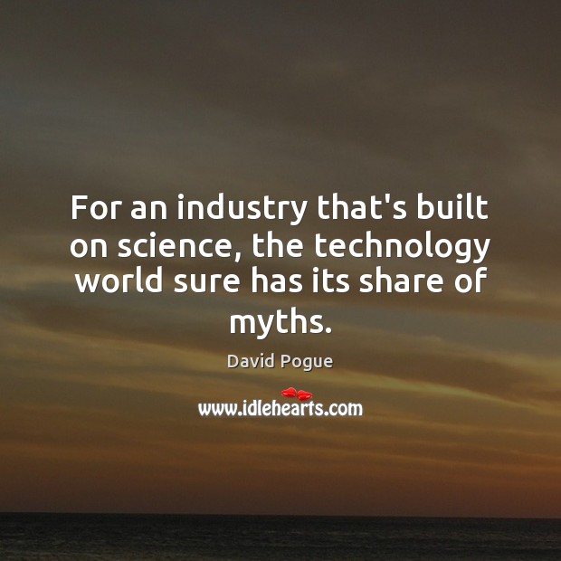 For an industry that’s built on science, the technology world sure has its share of myths. David Pogue Picture Quote