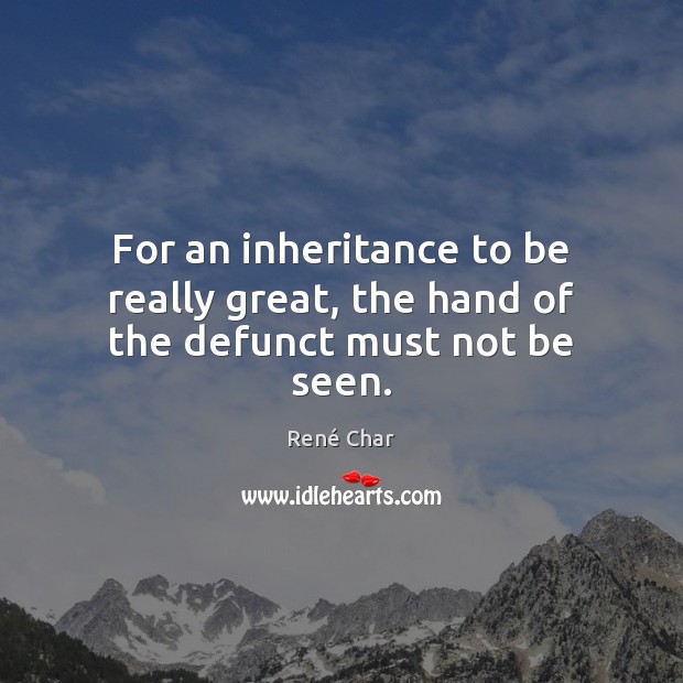 For an inheritance to be really great, the hand of the defunct must not be seen. René Char Picture Quote
