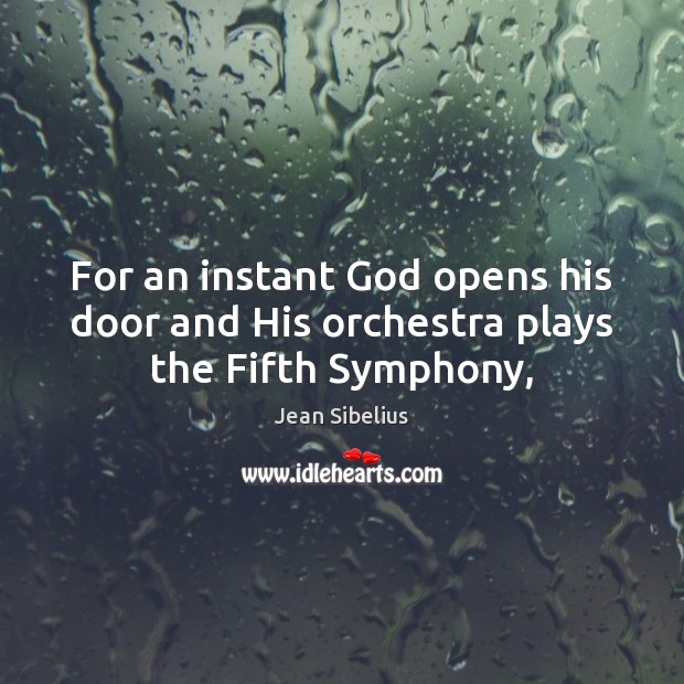 For an instant God opens his door and His orchestra plays the Fifth Symphony, Jean Sibelius Picture Quote