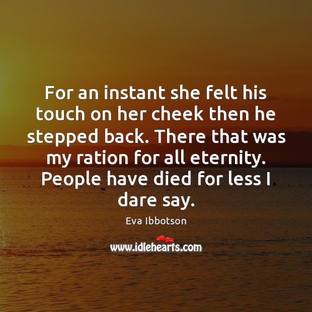 For an instant she felt his touch on her cheek then he Eva Ibbotson Picture Quote