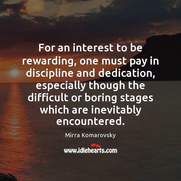 For an interest to be rewarding, one must pay in discipline and Mirra Komarovsky Picture Quote