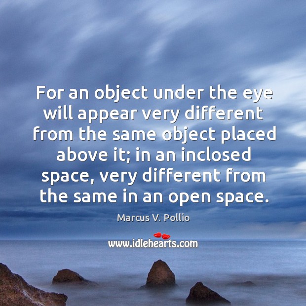 For an object under the eye will appear very different from the same object placed above it; Marcus V. Pollio Picture Quote