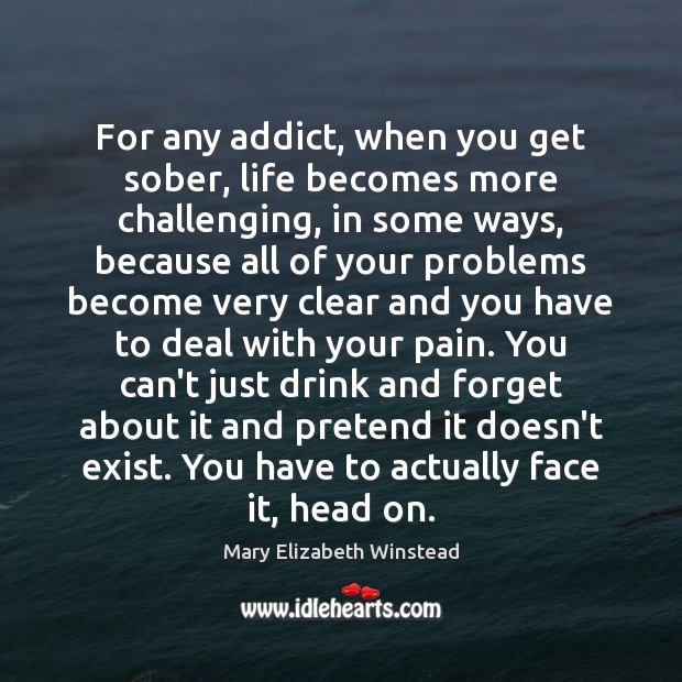 For any addict, when you get sober, life becomes more challenging, in Mary Elizabeth Winstead Picture Quote