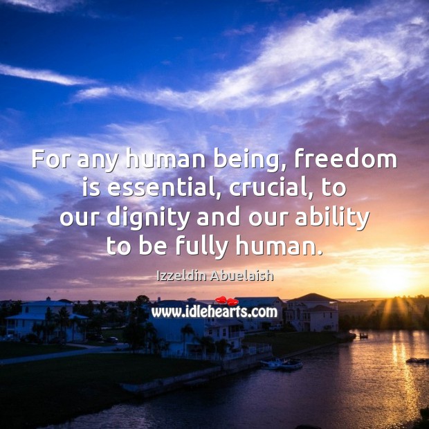 For any human being, freedom is essential, crucial, to our dignity and Freedom Quotes Image