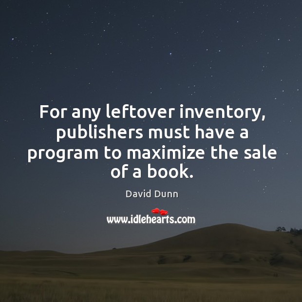 For any leftover inventory, publishers must have a program to maximize the sale of a book. David Dunn Picture Quote