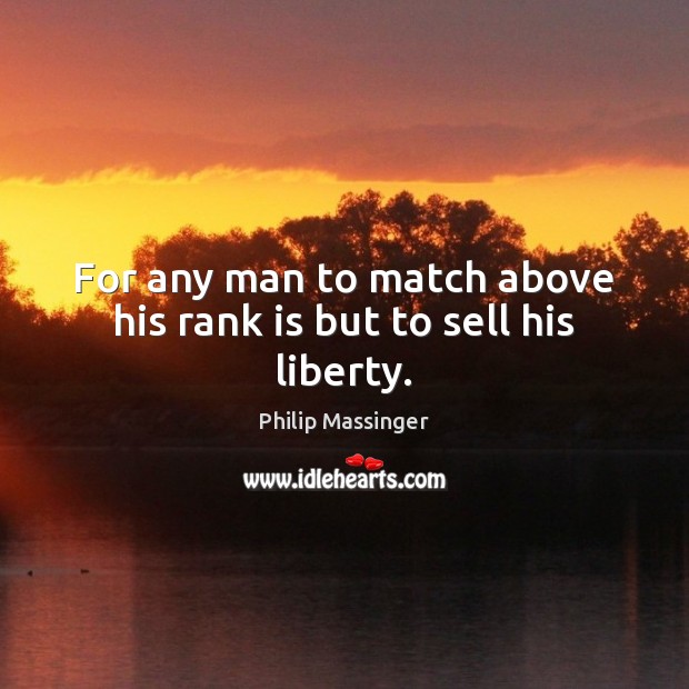 For any man to match above his rank is but to sell his liberty. Philip Massinger Picture Quote