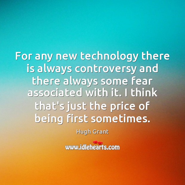 For any new technology there is always controversy and there always some Hugh Grant Picture Quote