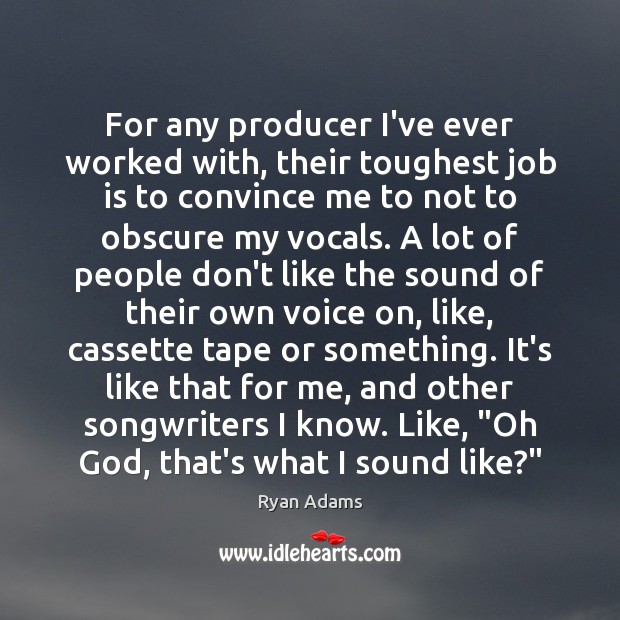 For any producer I’ve ever worked with, their toughest job is to Image
