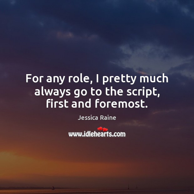For any role, I pretty much always go to the script, first and foremost. Jessica Raine Picture Quote