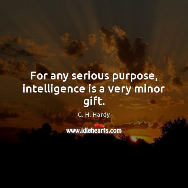 For any serious purpose, intelligence is a very minor gift. G. H. Hardy Picture Quote