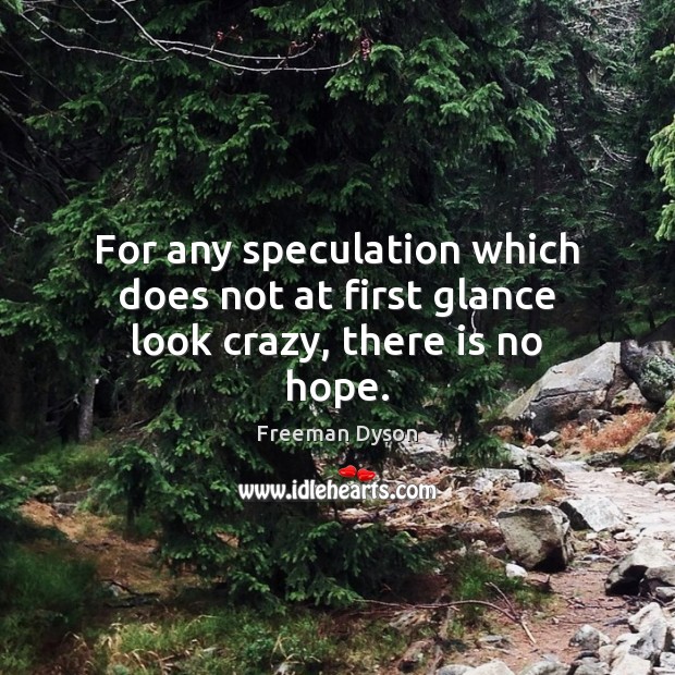 For any speculation which does not at first glance look crazy, there is no hope. Freeman Dyson Picture Quote