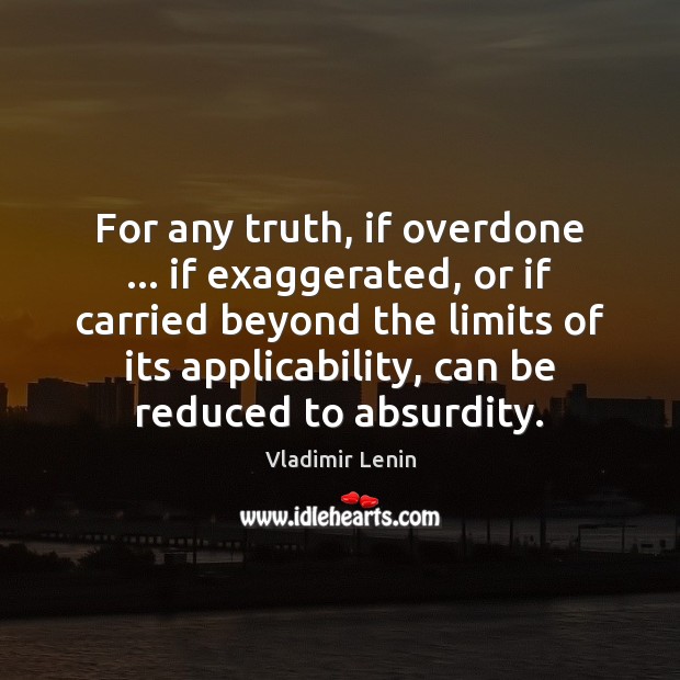 For any truth, if overdone … if exaggerated, or if carried beyond the Vladimir Lenin Picture Quote