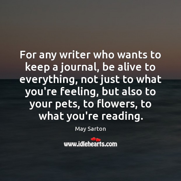 For any writer who wants to keep a journal, be alive to May Sarton Picture Quote