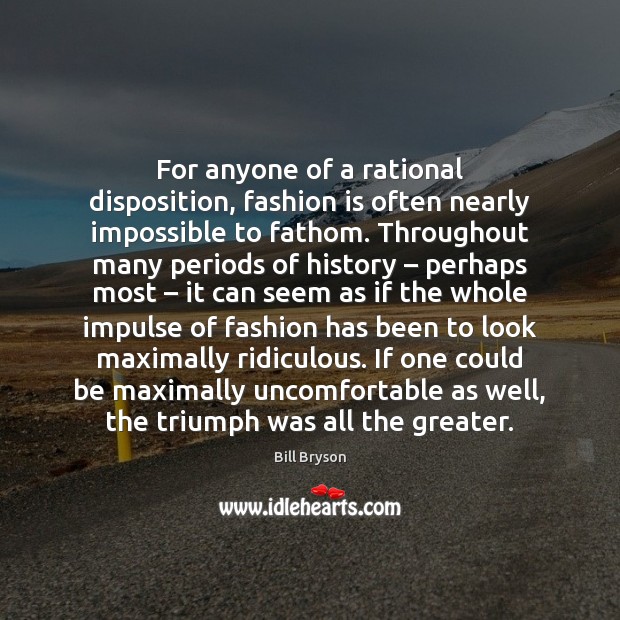 For anyone of a rational disposition, fashion is often nearly impossible to Bill Bryson Picture Quote