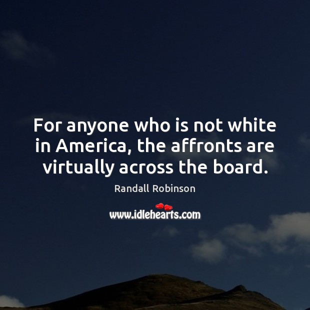For anyone who is not white in America, the affronts are virtually across the board. Randall Robinson Picture Quote