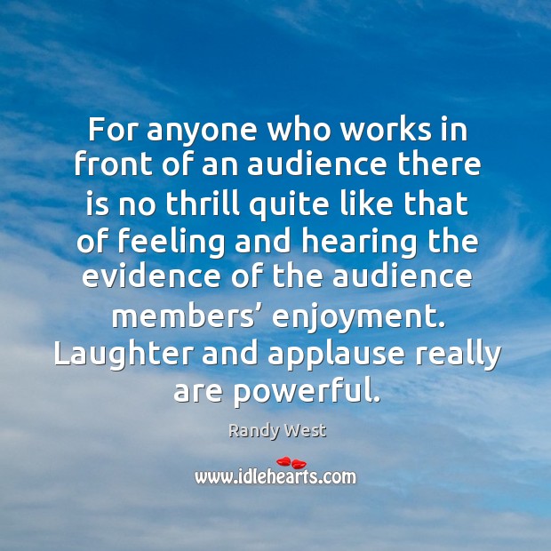 For anyone who works in front of an audience there is no thrill quite like that of feeling Laughter Quotes Image
