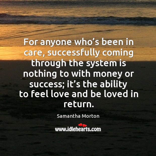 For anyone who’s been in care, successfully coming through the system is nothing to with money or success Samantha Morton Picture Quote