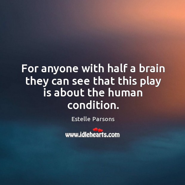 For anyone with half a brain they can see that this play is about the human condition. Estelle Parsons Picture Quote