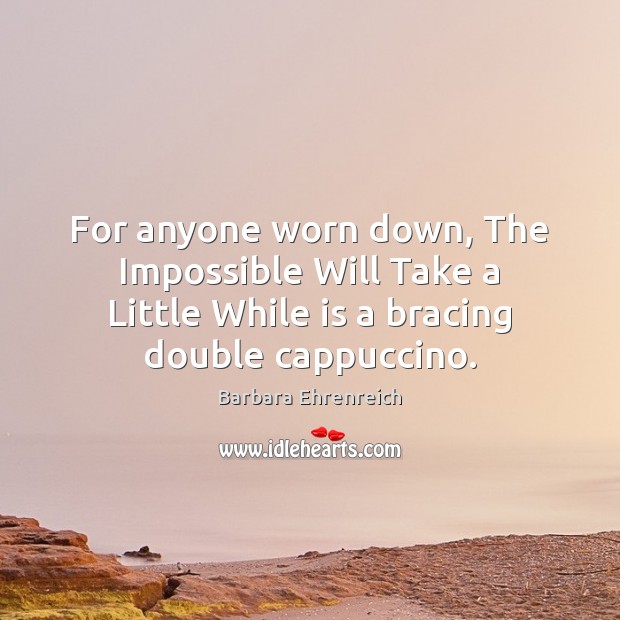 For anyone worn down, The Impossible Will Take a Little While is Barbara Ehrenreich Picture Quote