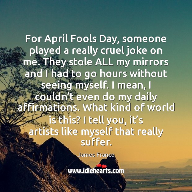 For April Fools Day, someone played a really cruel joke on me. James Franco Picture Quote