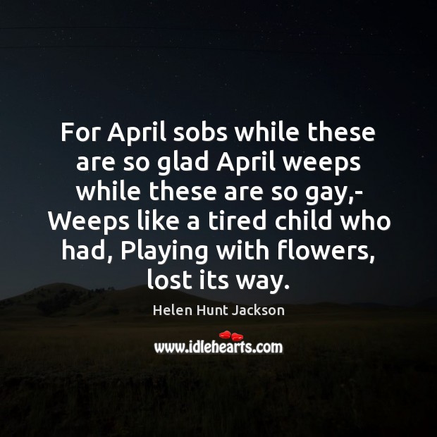 For April sobs while these are so glad April weeps while these Helen Hunt Jackson Picture Quote