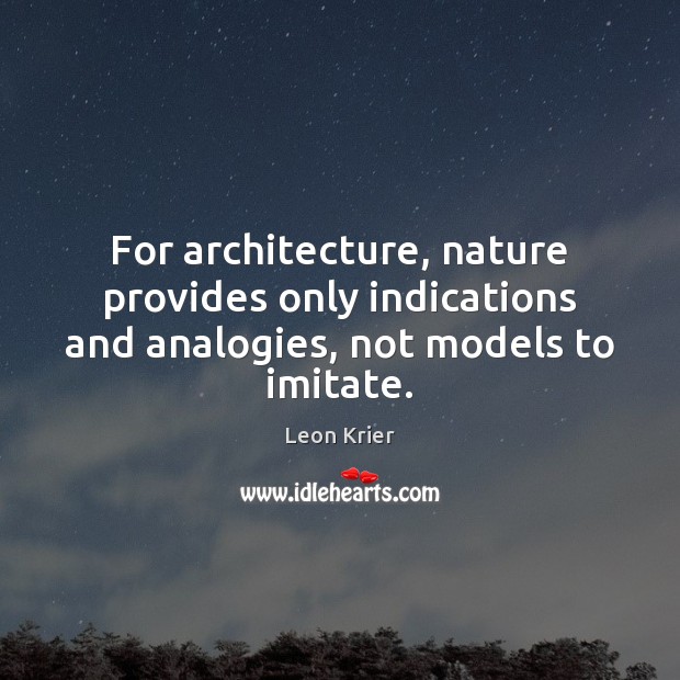 For architecture, nature provides only indications and analogies, not models to imitate. Leon Krier Picture Quote