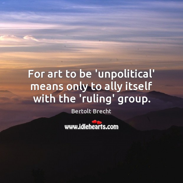 For art to be ‘unpolitical’ means only to ally itself with the ‘ruling’ group. Bertolt Brecht Picture Quote