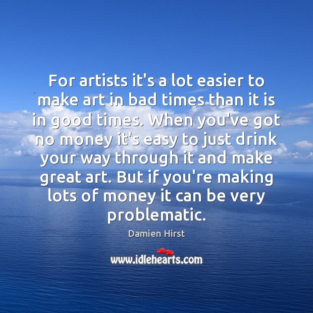 For artists it’s a lot easier to make art in bad times Damien Hirst Picture Quote