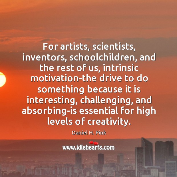 For artists, scientists, inventors, schoolchildren, and the rest of us, intrinsic motivation-the Image