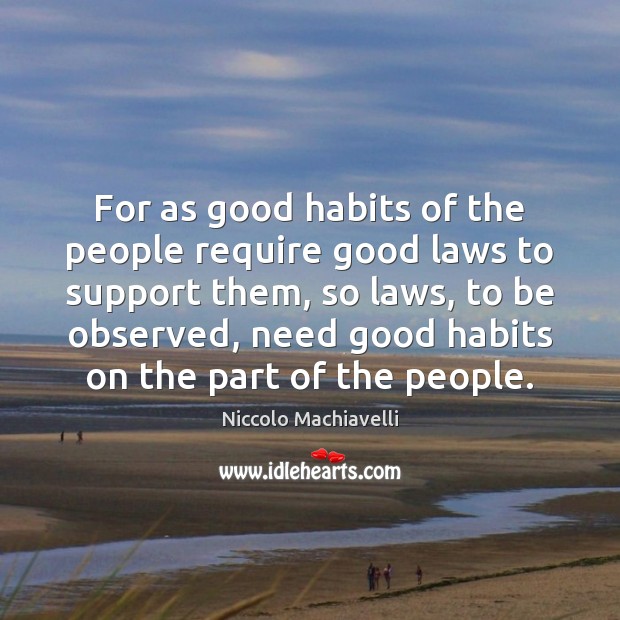 For as good habits of the people require good laws to support Niccolo Machiavelli Picture Quote